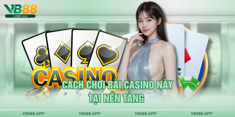 Cách chơi bài casino này tại nền tảng