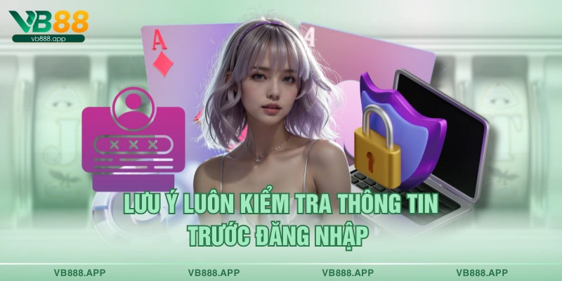 Lưu ý luôn kiểm tra thông tin trước đăng nhập