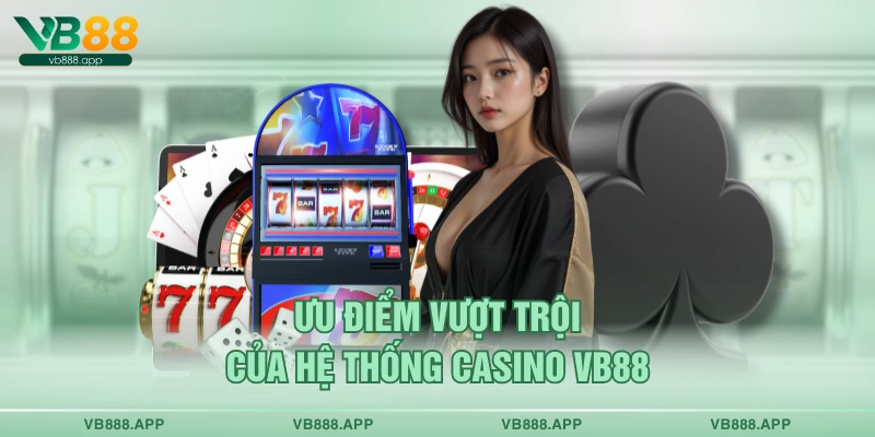 Ưu điểm vượt trội của hệ thống Casino VB88