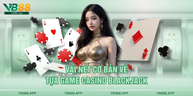 Vài nét cơ bản về tựa game casino blackjack