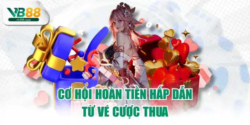 Cơ hội hoàn tiền hấp dẫn từ vé cược thua