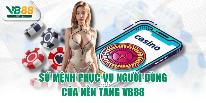 Sứ mệnh phục vụ người dùng của nền tảng VB88